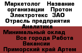 Маркетолог › Название организации ­ Протон-Электротекс, ЗАО › Отрасль предприятия ­ Аналитика › Минимальный оклад ­ 18 000 - Все города Работа » Вакансии   . Приморский край,Артем г.